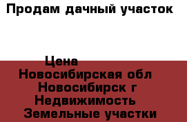 Продам дачный участок  › Цена ­ 450 000 - Новосибирская обл., Новосибирск г. Недвижимость » Земельные участки продажа   . Новосибирская обл.,Новосибирск г.